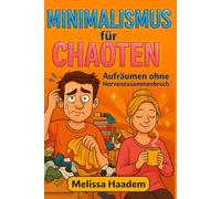 Minimalismus für Chaoten - Aufräumen ohne Nervenzusammenbruch: Humorvoller Aufräumguide für alle, die keine Lust auf Perfektionsdruck haben - mit ... für mehr Platz im Kopf und zu Hause.