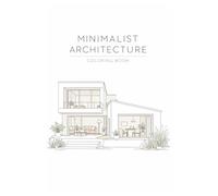Minimalist Architecture Coloring Book for Adults: Modern Homes, Cozy Interiors and Peaceful Spaces to Relax, Focus and Unwind
