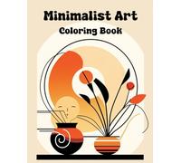 Minimalist Art coloring book: Explore the Art of Simplicity with Gorgeous, Clean-Line Designs - An Ideal Coloring Book for Stress Relief, Mindfulness, and Unleashing Your Creative Potential