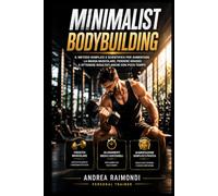 Minimalist Bodybuilding: il metodo semplice e scientifico per aumentare massa muscolare perdere grasso e ottenere risultati anche con poco tempo