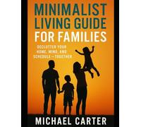 Minimalist Living Guide for Families: Declutter Your Home, Mind, and Schedule - Together