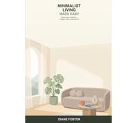 Minimalist Living Made Easy: A Beginner's Guide to Owning Less and Living More -- Simple Steps to a Lighter, Calmer, More Intentional Life