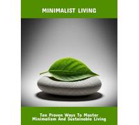 Minimalist Living: Ten Proven Ways To Master Minimalism And Sustainable Living