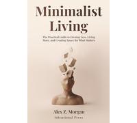 Minimalist Living: The Practical Guide to Owning Less, Living More, and Creating Space for What Matters