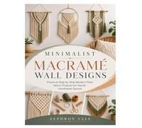 MINIMALIST MACRAMÉ WALL DESIGNS: Practical Step by Step Modern Fiber Décor Projects for Stylish Handmade Spaces