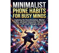 Minimalist Phone Habits for Busy Minds: Exploring the Overstimulation, Mental Clutter, and Quiet Exhaustion That Come from a Life Lived Through a Screen
