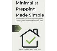 Minimalist Prepping Made Simple: Sustainable, Space-Saving Strategies for Everyday Preparedness & Peace of Mind