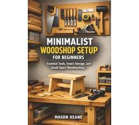 Minimalist Woodshop Setup for Beginners: Essential Tools, Smart Storage, and Small-Space Woodworking