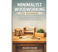 Minimalist Woodworking for Beginners: Simple, Functional Projects You Can Build at Home with Basic Tools