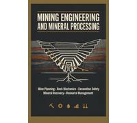 MINING ENGINEERING AND MINERAL PROCESSING: Mine Planning Rock Mechanics Excavation Safety Mineral Recovery and Resource Management