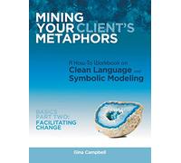 Mining Your Client's Metaphors: A How-To Workbook on Clean Language and Symbolic Modeling, Basics: Facilitating Change