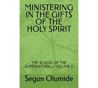 MINISTERING IN THE GIFTS OF THE HOLY SPIRIT: THE SCHOOL OF THE SUPERNATURAL - VOLUME 5