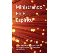 Ministrando En El Espíritu: Manual Apostólico para Servir, Predicar y Vivir en la Dimensión Sobrenatural del Espíritu Santo