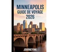 Minneapolis Guide De Voyage 2026: Le voyageur Guide des hôtels, restaurants, attractions, vie nocturne et excursions d'une journée