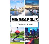 MINNEAPOLIS TOUR GUIDE 2025: Your Ultimate Adventure Companion to the City of Lakes, Local Flavors, and Culture