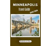 MINNEAPOLIS TRAVEL GUIDE 2025/2026: Discover culture, cuisine, and outdoor activities in one unforgettable journey, with maps, & Qr codes.