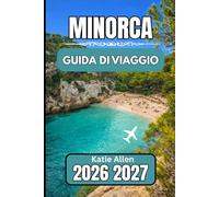 Minorca GUIDA DI VIAGGIO 2026 2027: La tua risorsa essenziale per navigare sull'isola con facilità