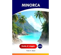 Minorca Guida di viaggio 2026: Esplora l'attrazione spagnola delle Baleari, i villaggi bianchi, la cucina locale, le calette segrete, i siti ... addetti ai lavori e gli itinerari perfetti