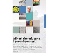 Minori che educano i propri genitori. Progetti diffusi per la promozione della Salute e del Benessere Sociale in contrasto alla violenza di genere.