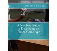 Minute Help Guides A Newbies Guide to Developing an iPhone Game App (Tascabile)
