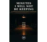 Minutes I Will Not Be Keeping: A meeting journal for the quietly unimpressed