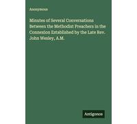 Minutes of Several Conversations Between the Methodist Preachers in the Connexion Established by the Late Rev. John Wesley, A.M.