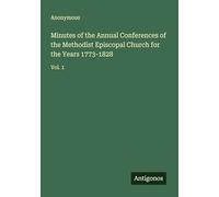Minutes of the Annual Conferences of the Methodist Episcopal Church for the Years 1773-1828: Vol. 1