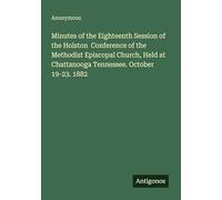 Minutes of the Eighteenth Session of the Holston Conference of the Methodist Episcopal Church, Held at Chattanooga Tennessee. October 19-23. 1882