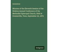 Minutes of the Eleventh Session of the Holston Annual Conference of the Methodist Episcopal Church, Held at Greeneville, Tenn, September 29, 1875