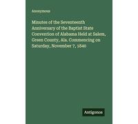 Minutes of the Seventeenth Anniversary of the Baptist State Convention of Alabama Held at Salem, Green County, Ala. Commencing on Saturday, November 7, 1840