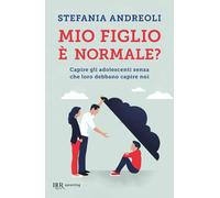 Mio figlio è normale? Capire gli adolescenti senza che loro debbano capire noi [