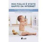 Mio figlio è stato rapito da internet. Come educare all'uso degli schermi digitali dall'infanzia all'adolescenza