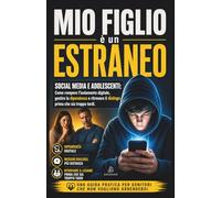 MIO FIGLIO È UN ESTRANEO: Social Media e Adolescenti: Come rompere l'isolamento digitale, gestire la dipendenza e ritrovare il dialogo prima che sia troppo tardi