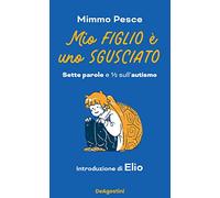 Mio figlio è uno sgusciato. Sette parole e ? sull'autismo - Pesce Mimmo