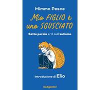 Mio figlio è uno sgusciato. Sette parole e ? sull'autismo - Pesce Mimmo