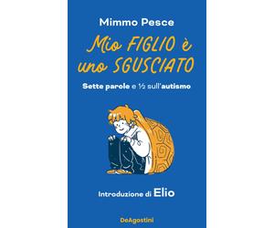 Mio figlio è uno sgusciato. Sette parole e ½ sull'autismo - Pesce Mimmo