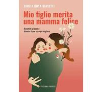 Mio figlio merita una mamma felice. Rimettiti al centro, diventa il suo esempio migliore. Ediz. illustrata