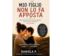 Mio figlio non lo fa apposta: Capire l’ADHD, gestire le difficoltà quotidiane e crescere insieme senza sentirsi genitori sbagliati