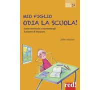 Mio figlio odia la scuola! Come motivarlo e trasmettergli il piacere di imparare