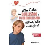 Mio figlio tra bullismo e cyberbullismo. Vittima, bullo o complice?