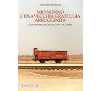 Mio nonno è una vecchia grattugia arrugginita. Giuseppe Malagodi: da Cento a Gusen