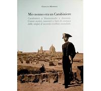 Mio nonno era un carabiniere. Carabinieri a Montemurlo e dintorni. Cenni storici, racconti, e fatti di cronaca dalle origini al secondo conflitto mondiale