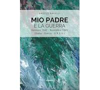Mio padre e la guerra. Gennaio 1942-Novembre 1945 (Italia, Grecia, URSS)