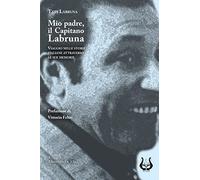 Mio padre, il capitano Labruna. Viaggio nelle storie italiane attraverso le sue memorie