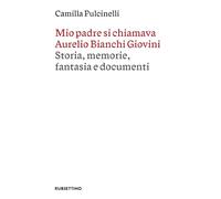 Mio padre si chiamava Aurelio Bianchi Giovini. Storia, memorie, fantasia e documenti