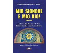 Mio Signore e mio Dio. La forza del dolore salvifico. Percorsi nella santità e nell'arte