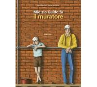 Mio zio Guido fa il muratore. Ediz. a colori