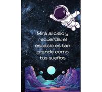 Mira al cielo y recuerda: el espacio es tan grande como tus sueños: Cuaderno astronauta