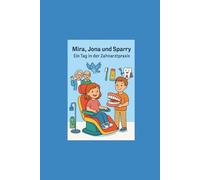 Mira, Jona und Sparry - Ein Tag in der Zahnarztpraxis: Ein Kinderbuch über Gesundheit, Mut und neue Erfahrungen