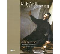 Mirabili Disinganni. Andrea Pozzo (1642-1707). Architetto e Pittore Gesuita
